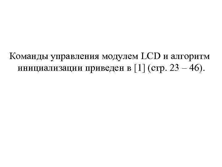 Команды управления модулем LCD и алгоритм инициализации приведен в [1] (стр. 23 – 46).