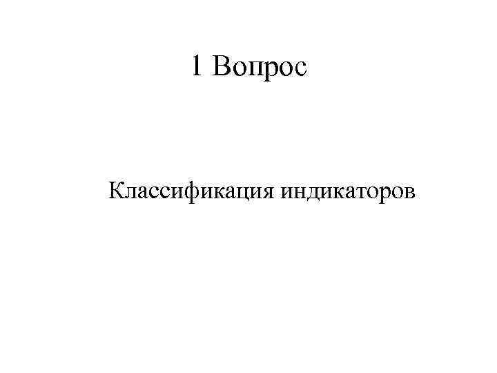 1 Вопрос Классификация индикаторов 
