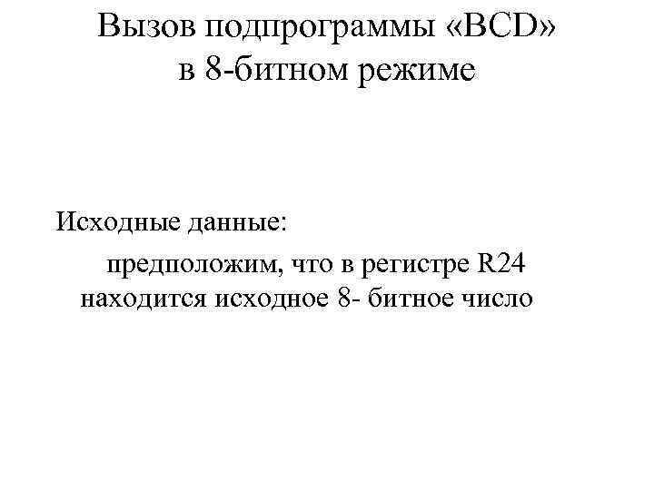 Вызов подпрограммы «BCD» в 8 -битном режиме Исходные данные: предположим, что в регистре R