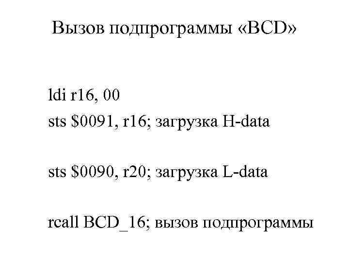 Вызов подпрограммы «BCD» ldi r 16, 00 sts $0091, r 16; загрузка H-data sts