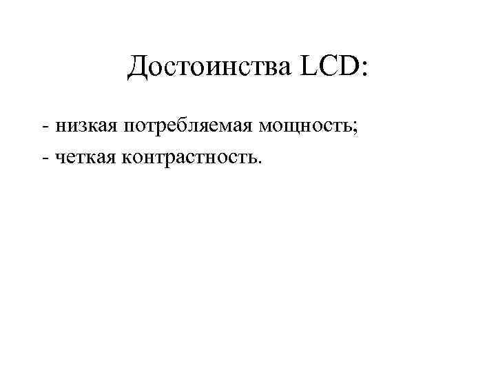 Достоинства LCD: - низкая потребляемая мощность; - четкая контрастность. 