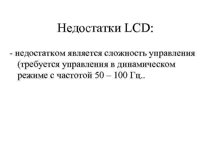 Недостатки LCD: - недостатком является сложность управления (требуется управления в динамическом режиме с частотой
