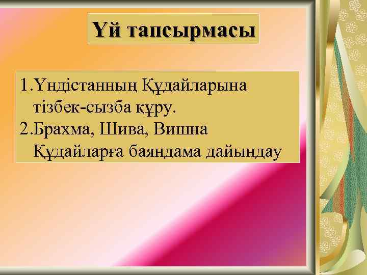Үй тапсырмасы 1. Үндістанның Құдайларына тізбек-сызба құру. 2. Брахма, Шива, Вишна Құдайларға баяндама дайындау