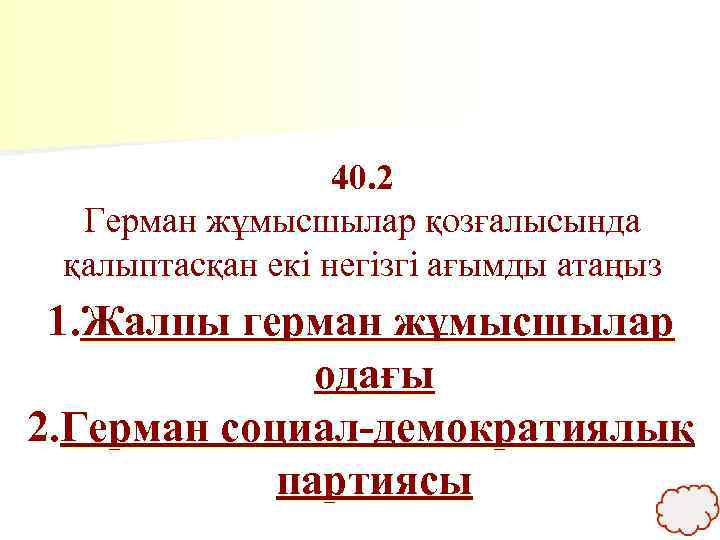 40. 2 Герман жұмысшылар қозғалысында қалыптасқан екі негізгі ағымды атаңыз 1. Жалпы герман жұмысшылар
