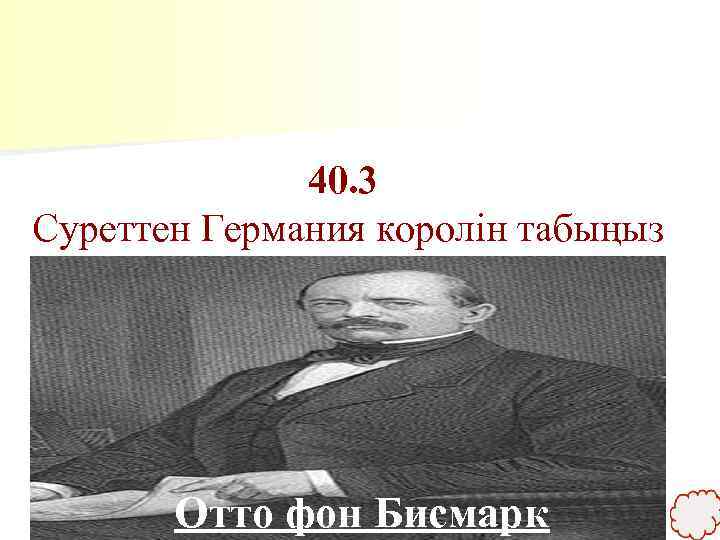 40. 3 Суреттен Германия королін табыңыз Отто фон Бисмарк 