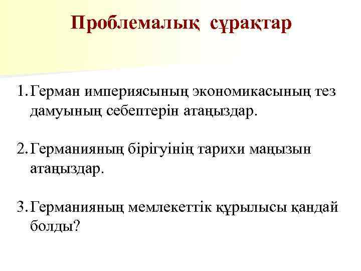 Проблемалық сұрақтар 1. Герман империясының экономикасының тез дамуының себептерін атаңыздар. 2. Германияның бірігуінің тарихи