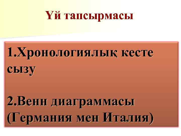 Үй тапсырмасы 1. Хронологиялық кесте сызу 2. Венн диаграммасы (Германия мен Италия) 