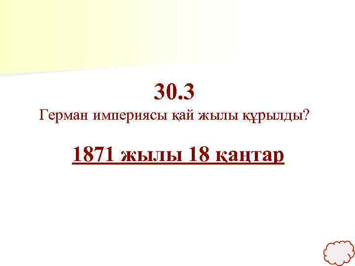 30. 3 Герман империясы қай жылы құрылды? 1871 жылы 18 қаңтар 