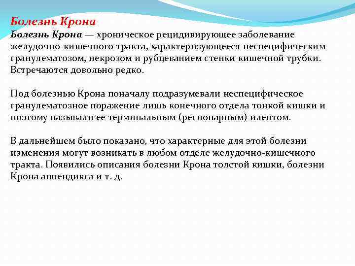 Болезнь Крона — хроническое рецидивирующее заболевание желудочно-кишечного тракта, характеризующееся неспецифическим гранулематозом, некрозом и рубцеванием