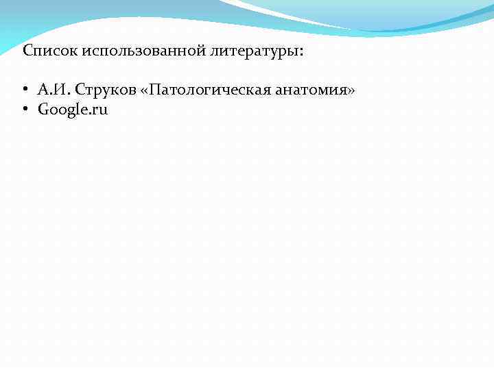 Список использованной литературы: • А. И. Струков «Патологическая анатомия» • Google. ru 