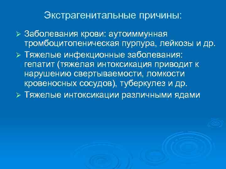 Экстрагенитальные причины: Заболевания крови: аутоиммунная тромбоцитопеническая пурпура, лейкозы и др. Ø Тяжелые инфекционные заболевания: