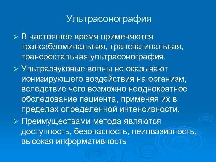 Ультрасонография В настоящее время применяются трансабдоминальная, трансвагинальная, трансректальная ультрасонография. Ø Ультразвуковые волны не оказывают