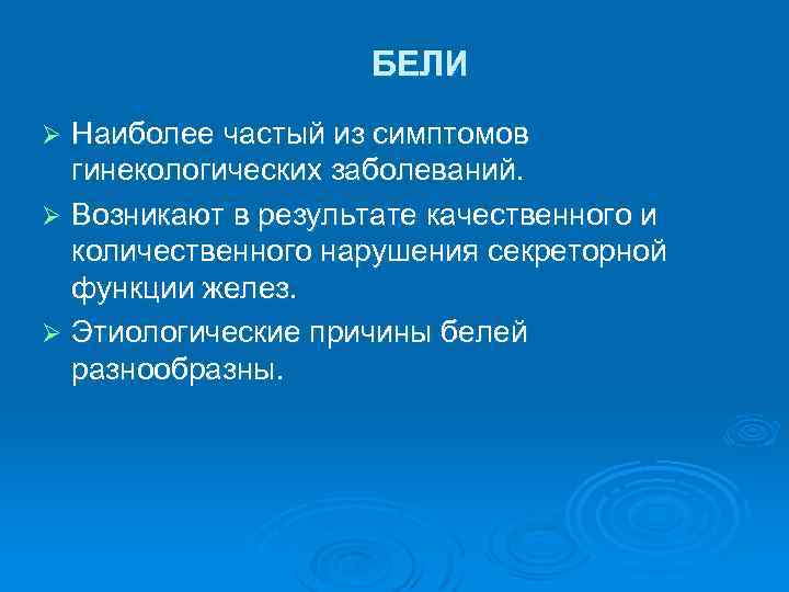 БЕЛИ Наиболее частый из симптомов гинекологических заболеваний. Ø Возникают в результате качественного и количественного