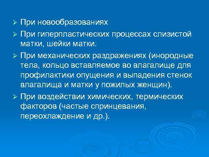 При новообразованиях Ø При гиперпластических процессах слизистой матки, шейки матки. Ø При механических раздражениях