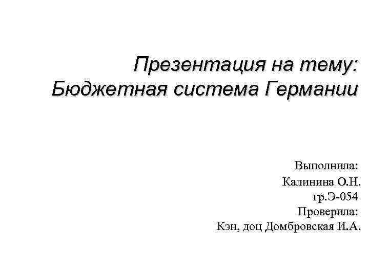 Презентация на тему: Бюджетная система Германии Выполнила: Калинина О. Н. гр. Э-054 Проверила: Кэн,