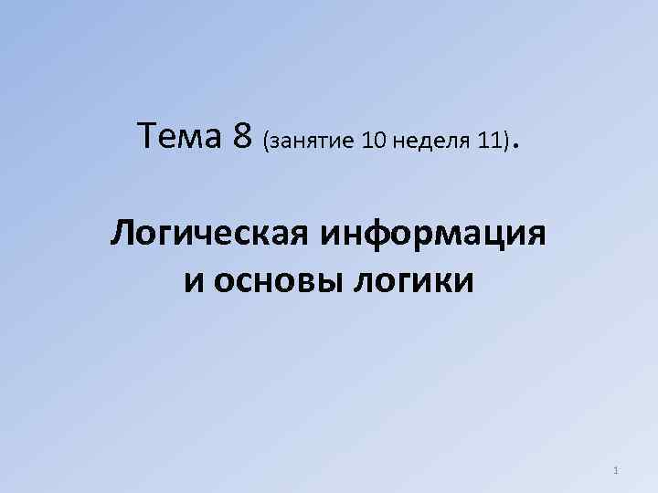 Тема 8 (занятие 10 неделя 11). Логическая информация и основы логики 1 