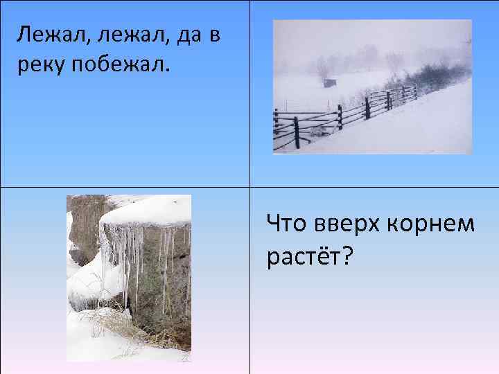 Лежал, лежал, да в реку побежал. Что вверх корнем растёт? 