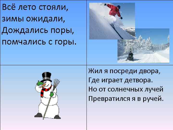 Всё лето стояли, зимы ожидали, Дождались поры, помчались с горы. Жил я посреди двора,