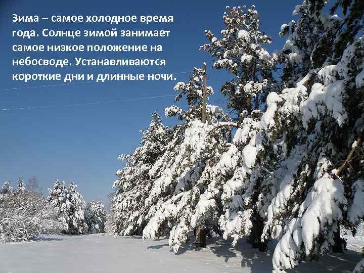 Зима – самое холодное время года. Солнце зимой занимает самое низкое положение на небосводе.