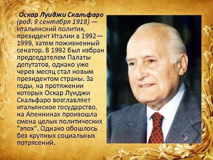 Оскар Луиджи Скальфаро (род. 9 сентября 1918) — итальянский политик, президент Италии в 1992—