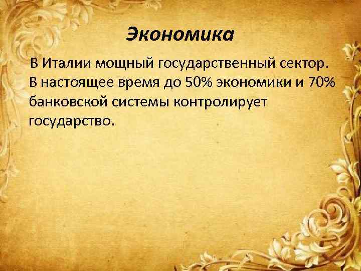 Экономика В Италии мощный государственный сектор. В настоящее время до 50% экономики и 70%