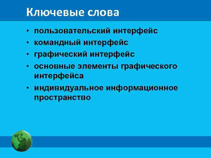 Ключевые слова • • пользовательский интерфейс командный интерфейс графический интерфейс основные элементы графического интерфейса