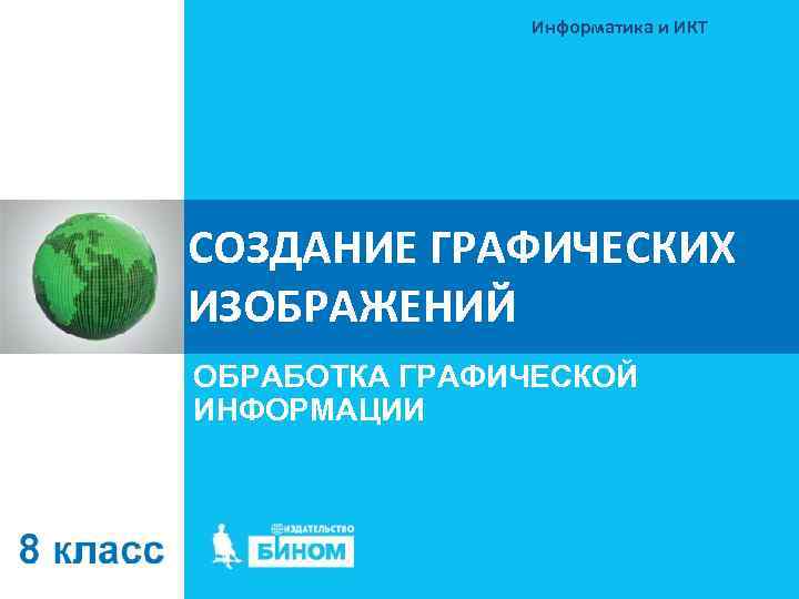 Информатика и ИКТ СОЗДАНИЕ ГРАФИЧЕСКИХ ИЗОБРАЖЕНИЙ ОБРАБОТКА ГРАФИЧЕСКОЙ ИНФОРМАЦИИ 