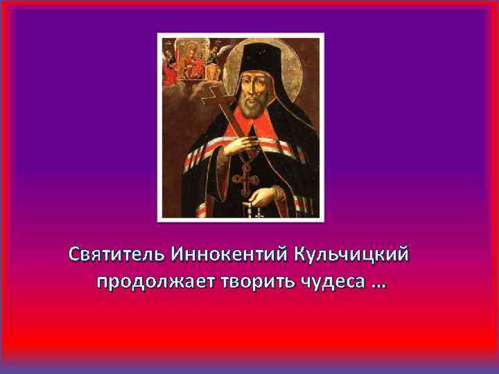 Святитель Иннокентий Кульчицкий продолжает творить чудеса … 