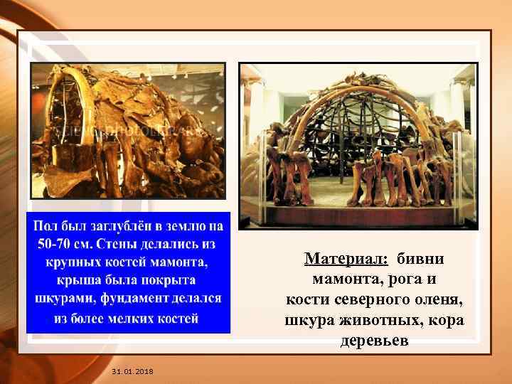 Материал: бивни мамонта, рога и кости северного оленя, шкура животных, кора деревьев 31. 01.