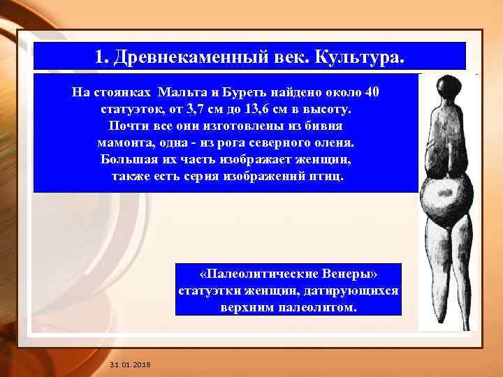 1. Древнекаменный век. Культура. На стоянках Мальта и Буреть найдено около 40 статуэток, от