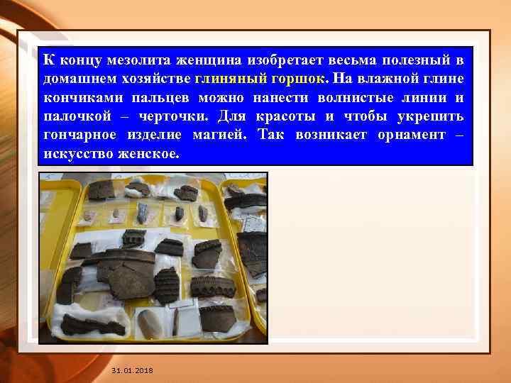 К концу мезолита женщина изобретает весьма полезный в домашнем хозяйстве глиняный горшок. На влажной