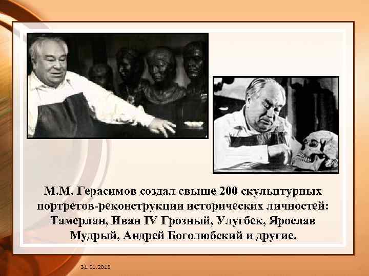 М. М. Герасимов создал свыше 200 скульптурных портретов-реконструкции исторических личностей: Тамерлан, Иван IV Грозный,