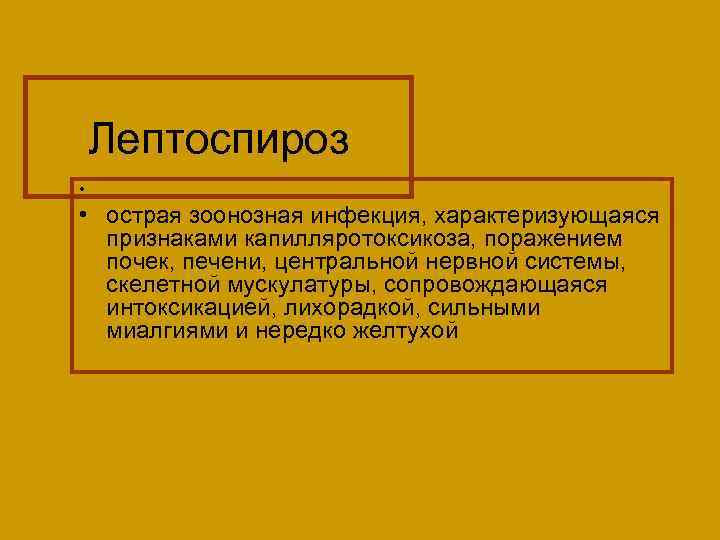 Лептоспироз • • острая зоонозная инфекция, характеризующаяся признаками капилляротоксикоза, поражением почек, печени, центральной нервной