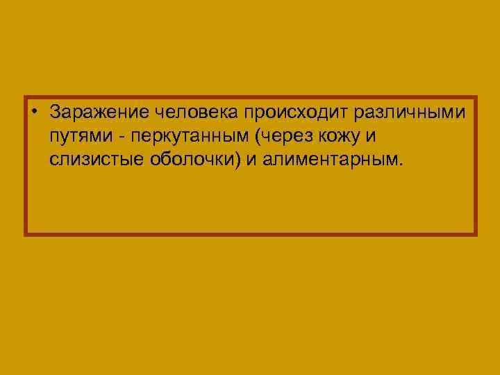  • Заражение человека происходит различными путями - перкутанным (через кожу и слизистые оболочки)