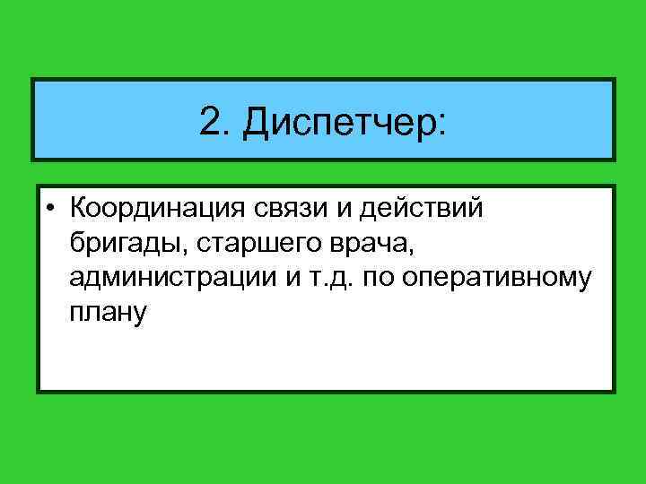 2. Диспетчер: • Координация связи и действий бригады, старшего врача, администрации и т. д.