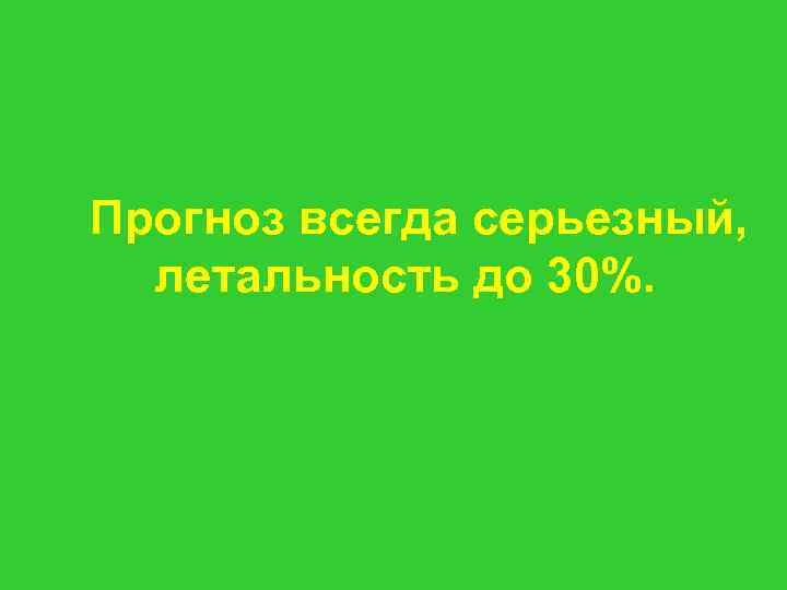  Прогноз всегда серьезный, летальность до 30%. 