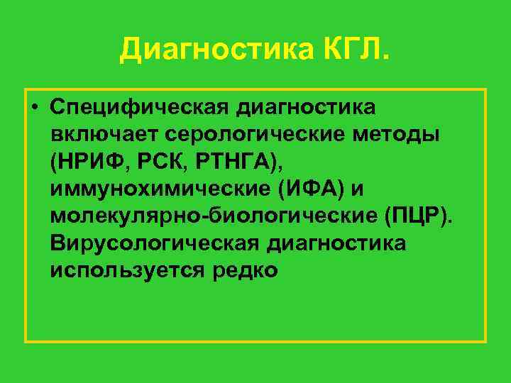 Диагностика КГЛ. • Специфическая диагностика включает серологические методы (НРИФ, РСК, РТНГА), иммунохимические (ИФА) и