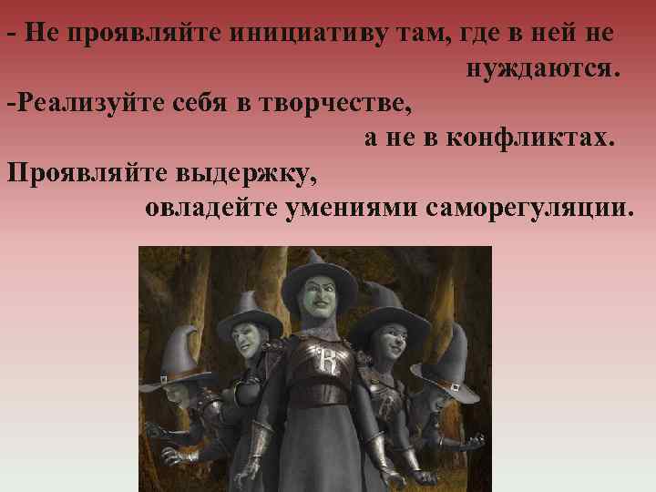 - Не проявляйте инициативу там, где в ней не нуждаются. -Реализуйте себя в творчестве,