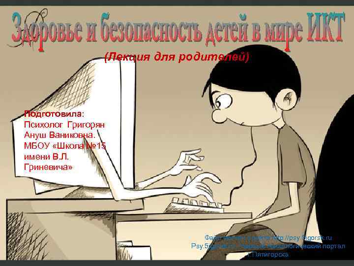 (Лекция для родителей) Подготовила: Психолог Григорян Ануш Ваниковна. МБОУ «Школа № 15 имени В.