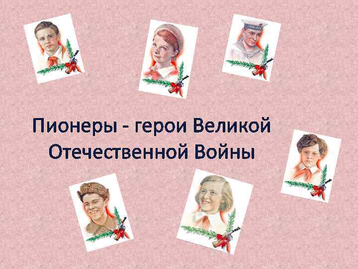 Пионеры - герои Великой Отечественной Войны 