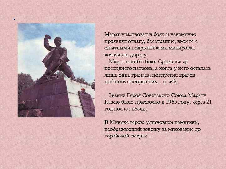 . Марат участвовал в боях и неизменно проявлял отвагу, бесстрашие, вместе с опытными подрывниками