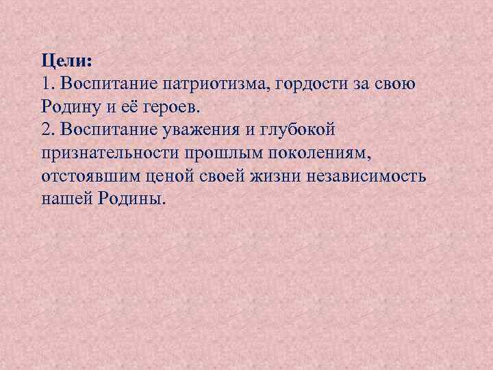 Цели: 1. Воспитание патриотизма, гордости за свою Родину и её героев. 2. Воспитание уважения