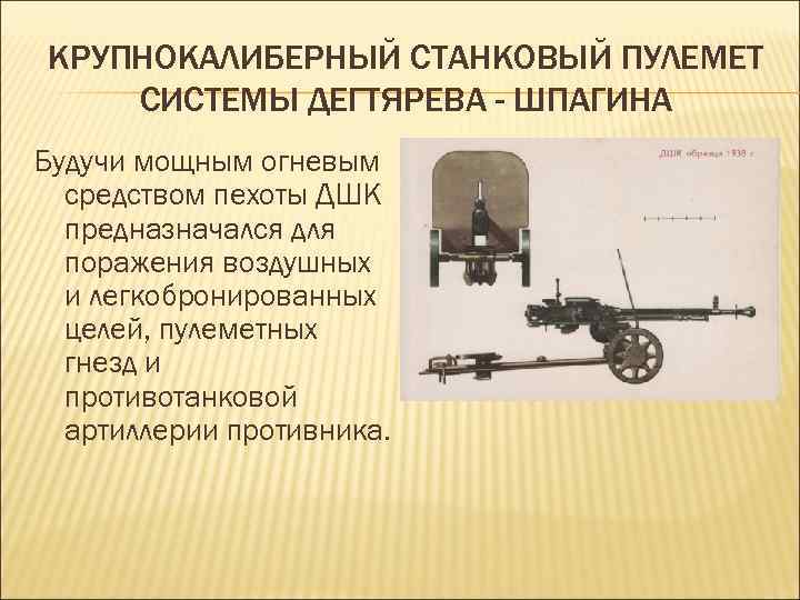 КРУПНОКАЛИБЕРНЫЙ СТАНКОВЫЙ ПУЛЕМЕТ СИСТЕМЫ ДЕГТЯРЕВА - ШПАГИНА Будучи мощным огневым средством пехоты ДШК предназначался