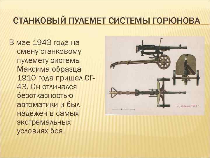 СТАНКОВЫЙ ПУЛЕМЕТ СИСТЕМЫ ГОРЮНОВА В мае 1943 года на смену станковому пулемету системы Максима