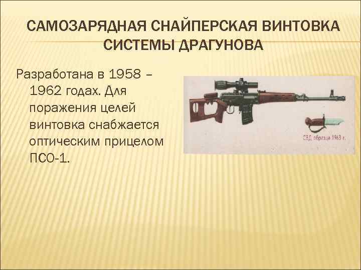 САМОЗАРЯДНАЯ СНАЙПЕРСКАЯ ВИНТОВКА СИСТЕМЫ ДРАГУНОВА Разработана в 1958 – 1962 годах. Для поражения целей