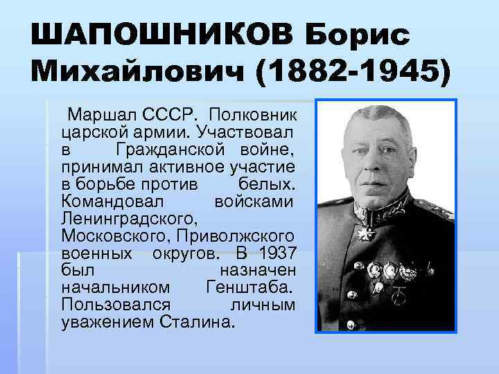 ШАПОШНИКОВ Борис Михайлович (1882 -1945) Маршал СССР. Полковник царской армии. Участвовал в Гражданской войне,
