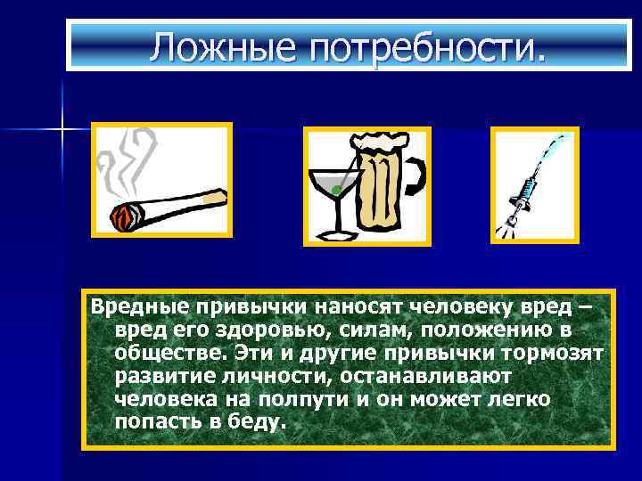 Ложные потребности. Вредные привычки наносят человеку вред – вред его здоровью, силам, положению в