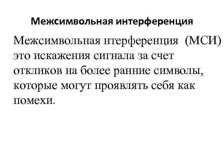 Межсимвольная интерференция Межсимвольная нтерференция (МСИ) это искажения сигнала за счет откликов на более ранние
