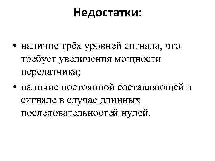 Недостатки: • наличие трёх уровней сигнала, что требует увеличения мощности передатчика; • наличие постоянной