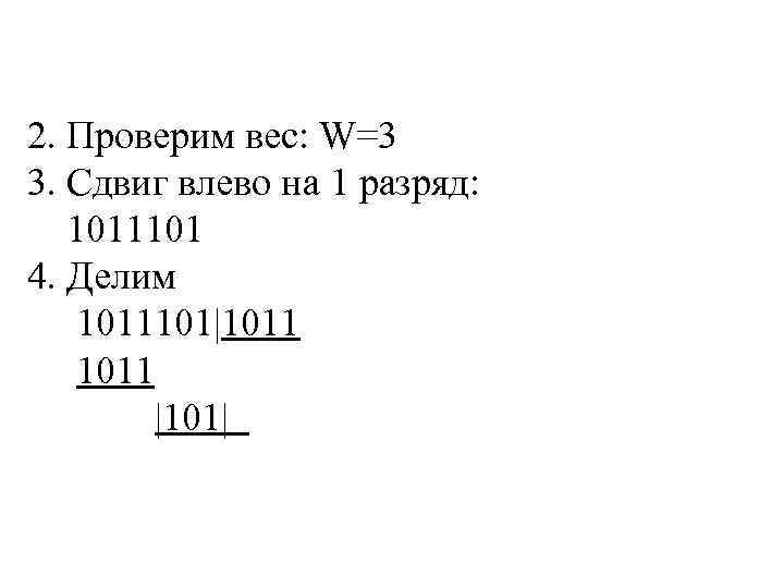 2. Проверим вес: W=3 3. Сдвиг влево на 1 разряд: 1011101 4. Делим 1011101|1011